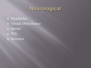  Headache
 Visual Disturbance
 Stroke
 TIA
 Seizures
 