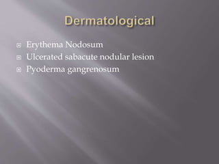  Erythema Nodosum
 Ulcerated sabacute nodular lesion
 Pyoderma gangrenosum
 