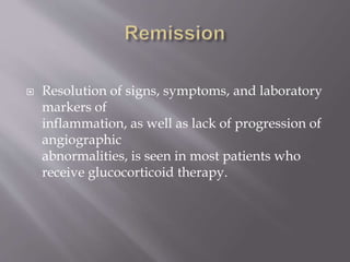  Resolution of signs, symptoms, and laboratory
markers of
inflammation, as well as lack of progression of
angiographic
abnormalities, is seen in most patients who
receive glucocorticoid therapy.
 