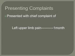 Presented with chief complaint of 
Left upper limb pain-----------1month 
 