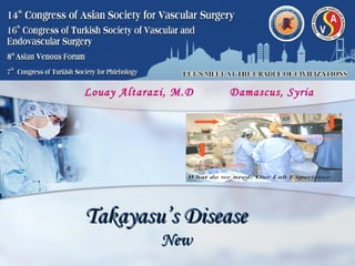 Takayasu’s DiseaseTakayasu’s Disease
NewNew
Louay Altarazi, M.D Damascus, Syria
 