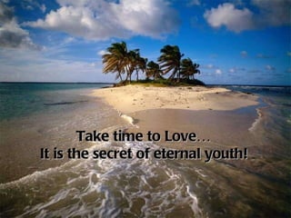 Take time to Love… It is the secret of eternal youth!