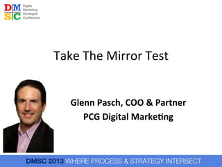 Take	
  The	
  Mirror	
  Test	
  
Glenn	
  Pasch,	
  COO	
  &	
  Partner	
  
PCG	
  Digital	
  Marke6ng	
  	
  
	
  
	
  

 