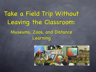 Take a Field Trip Without
 Leaving the Classroom:
  Museums, Zoos, and Distance
           Learning