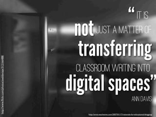 http://anne.teachesme.com/2007/01/17/rationale-for-educational-blogging/
Ann Davis
digital spaces”
“
transferring
It is
no...