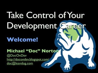 Take Control of Your
Development Career
Welcome!
Michael “Doc” Norton
@DocOnDev
http://docondev.blogspot.com/
doc@leandog.com
 