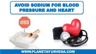 AVOID SODIUM FOR BLOOD
PRESSURE AND HEART
WWW.PLANETAYURVEDA.COM
 