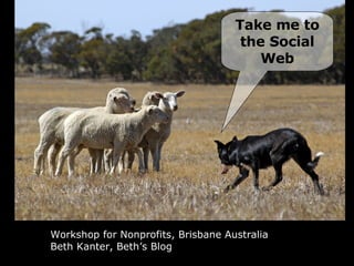 Workshop for Nonprofits, Brisbane Australia Beth Kanter, Beth’s Blog Take me to the Social Web 
