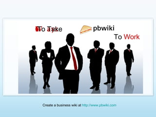 16 Ways  To Take To  Work Create a business wiki at  http://www.pbwiki.com   