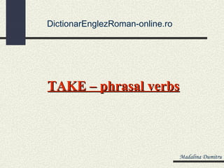 DictionarEnglezRoman-online.ro




TAKE – phrasal verbs



                                 Madalina Dumitru
 