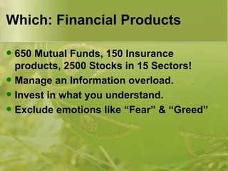 Which: Financial Products 650 Mutual Funds, 150 Insurance products, 2500 Stocks in 15 Sectors! Manage an Information overload. Invest in what you understand. Exclude emotions like “Fear” & “Greed” 