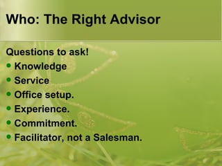 Who: The Right Advisor Questions to ask! Knowledge Service Office setup. Experience. Commitment. Facilitator, not a Salesman. 