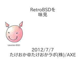 RetroBSDを
                 味見




takelab-BSD

      2012/7/7
 たけおか@たけおかラボ(株)/AXE
 