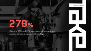 278%
Подняли ROMI до 278% в контекстной рекламе для
онлайн-магазина украшений Be in Style.
takethecake.ru
 