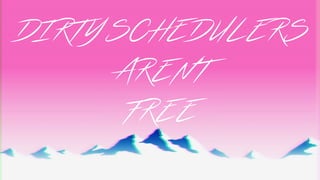 DIRTY SCHEDULERS
AREN’T
FREE
 