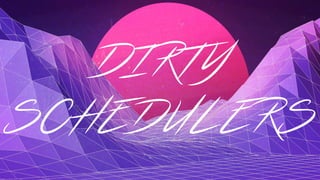 DIRTY
SCHEDULERS
 
