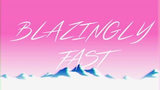 BLAZINGLY
FAST
 