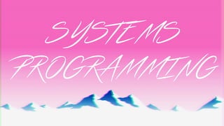 SYSTEMS
PROGRAMMING
 