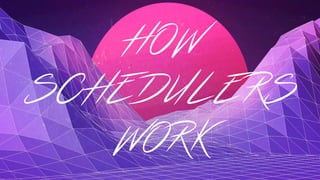 HOW
SCHEDULERS
WORK
 