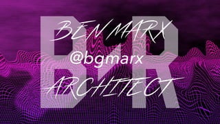 BEN MARX
@bgmarx
ARCHITECT
 