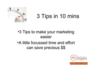 3 Tips in 10 mins

•3 Tips to make your marketing
               easier
•A little focussed time and effort
       can save precious $$
 