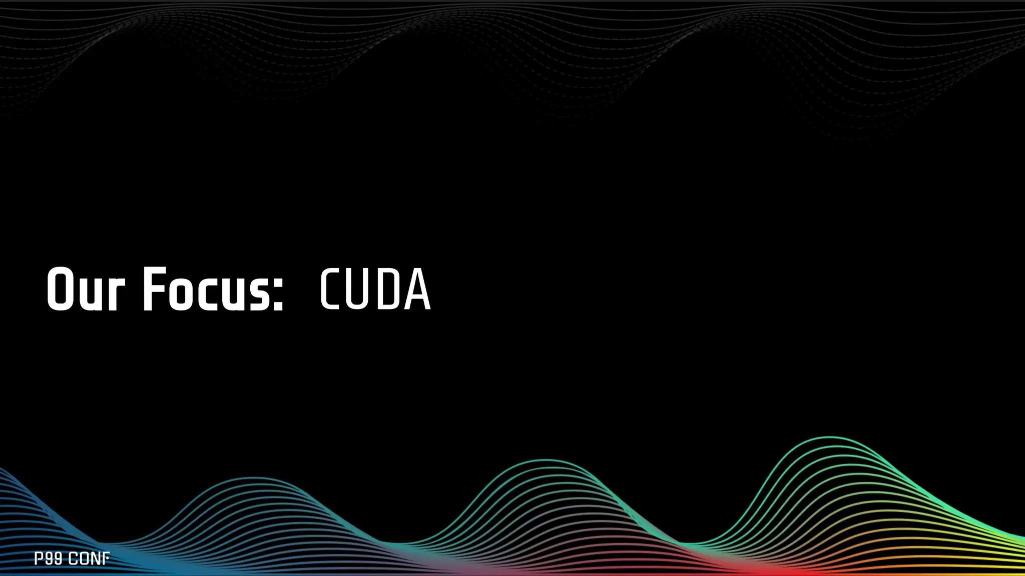 Our Focus: CUDA
 