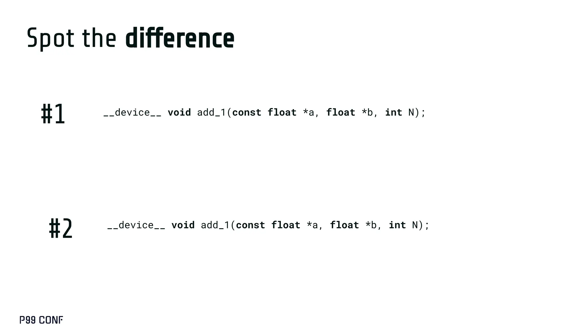 Spot the difference
__device__ void add_1(const float *a, float *b, int N);
__device__ void add_1(const float *a, float *b, int N);
#1
#2
 