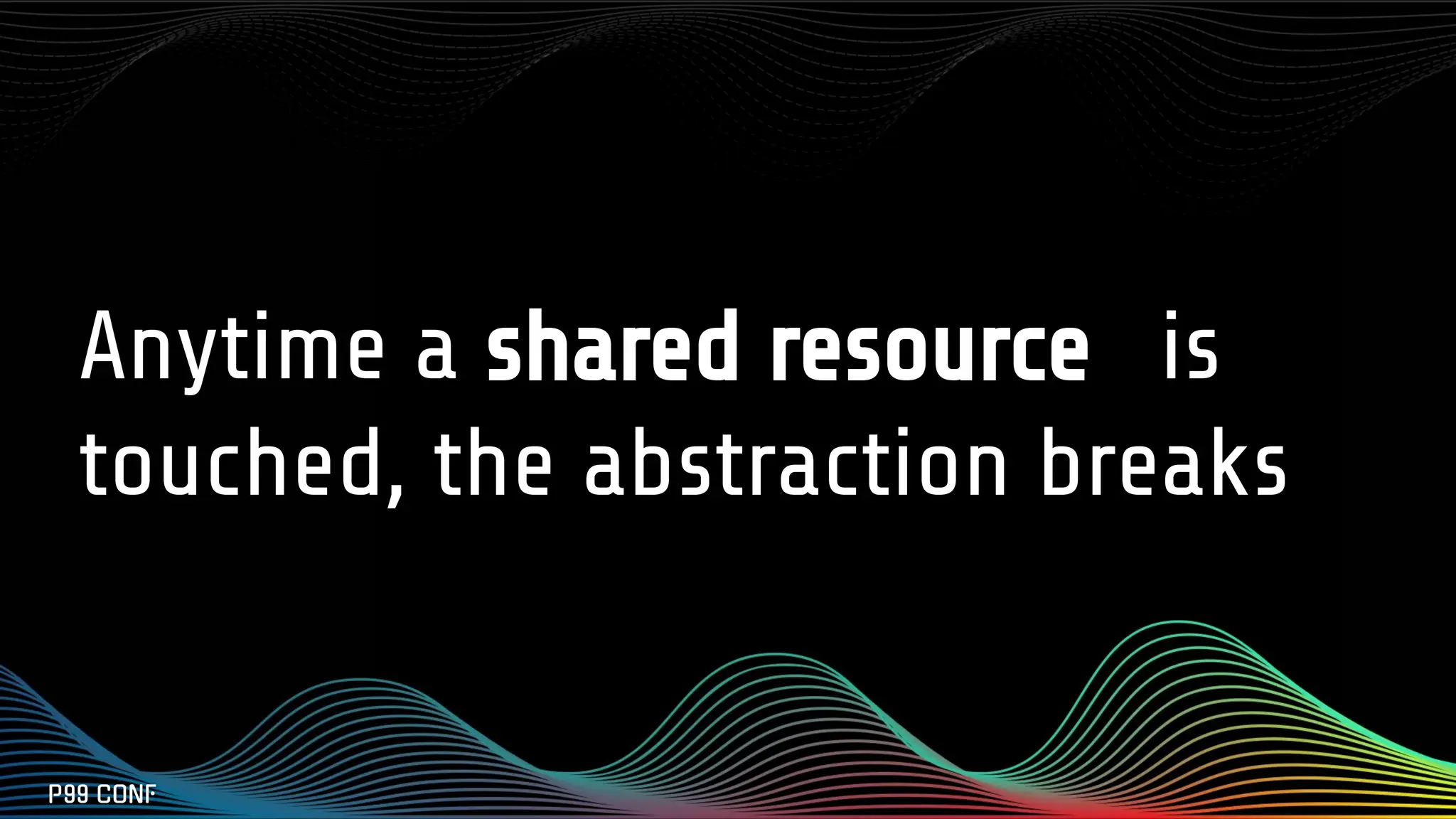 Anytime a shared resource is
touched, the abstraction breaks
 