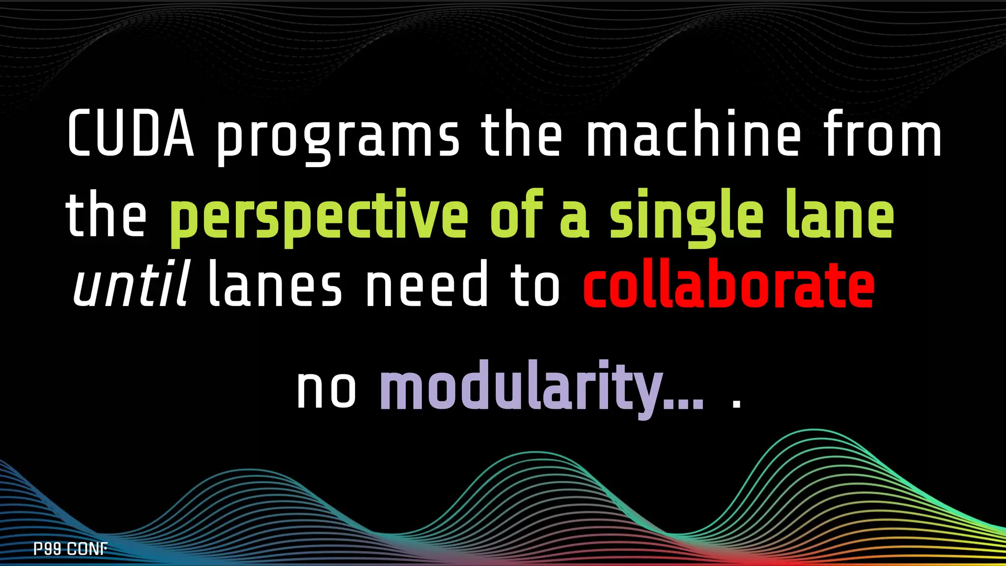 CUDA programs the machine from
the perspective of a single lane
until lanes need to collaborate
no modularity… .
 