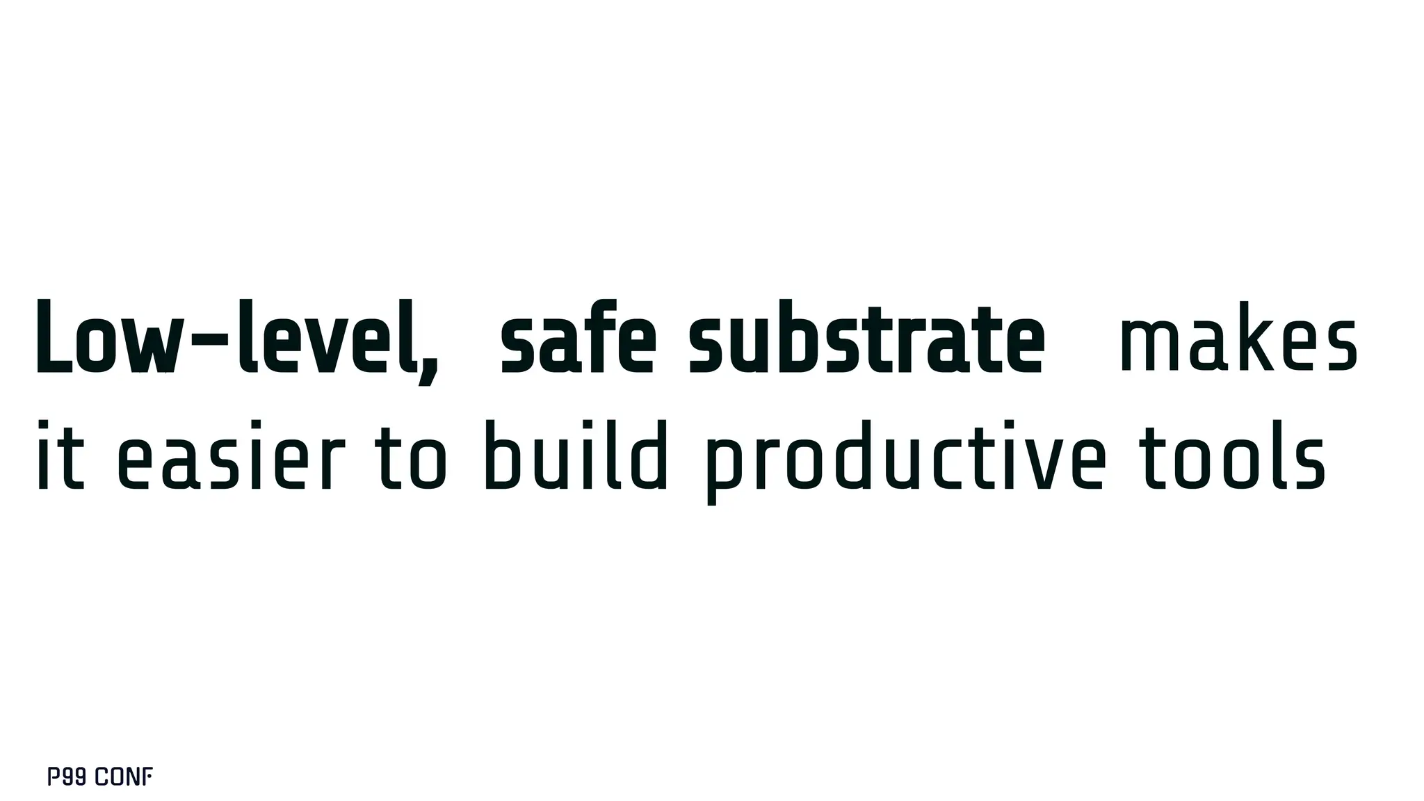 Low-level, safe substrate makes
it easier to build productive tools
 