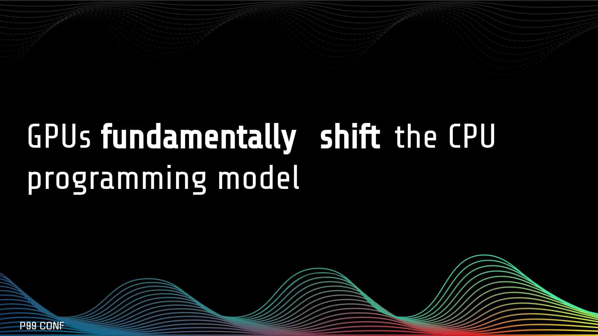 GPUs fundamentally shift the CPU
programming model
 