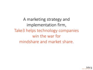 A marketing strategy and
implementation firm,
Take3 helps technology companies
win the war for
mindshare and market share.
 