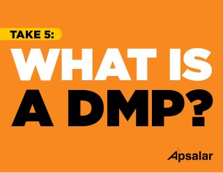 TAKE 5:
WHAT IS
A DMP?
 
