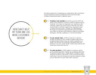Copyright © 2015 All rights reserved worldwide. | www.apsalar.com 4
Virtually all aspects of marketing are made better with a customer-
focused approach powered with behavioral and intent data.
Different marketers benefit in different ways:
Practitioner level marketers benefit because the DMP can
power more effective customer contact programs across
channels. Your team can segment your customers with
certainty based upon past actions, interests, and other
characteristics, and then target those segments using
a variety of touch points. Further, by understanding
the types of customers represented in your user base,
your team can devise more effective creative and media
strategies, and fully capitalize on “real-time bidding.”
For your analytics team, a DMP provides the customer
profiles necessary for the richest possible analysis and
understanding. Further, they can perform analysis on a
huge cross-section of customers and based upon real
behavior, not just a small sample of paid respondents and
what they report that they do.
For senior marketers, a DMP enables a customer-centric
go-to-market approach. Further, by combining data from
a variety of sources into a single profile, it helps to share
insights and data across teams, and can help break down
team silos. It also can empower customer analyses to help
you set direction for your brand and company.
HOW CAN IT HELP
MY TEAM AND I BE
MORE CUSTOMER-
DRIVEN?
 