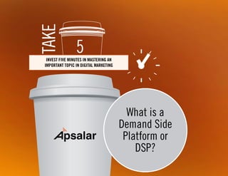 WHAT IS
A DEMAND
OR DSP?
SIDE PLATFORM
TAKE 5:
 