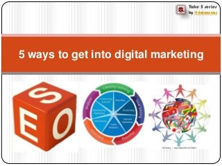 Take 5 series
by @simonecas
5 ways to get into digital marketing
 