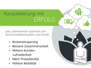 Kosteneinsparung
 Bessere Zusammenarbeit
 Höhere Kunden-
zufriedenheit
 Mehr Produktivität
 Höhere Mobilität
Das Unternehmen optimiert sein
Kommunikationssystem und erzielt
Konsolidierung mit
ERFOLG
 