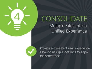Multiple Sites into a
Unified Experience
CONSOLIDATE
Provide a consistent user experience
allowing multiple locations to enjoy
the same tools
4
 