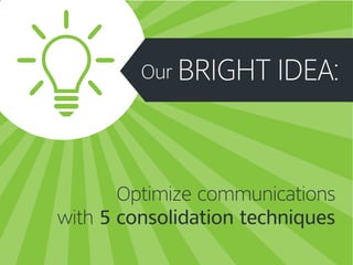 Our
Optimize communications
with 5 consolidation techniques
BRIGHT IDEA:
 