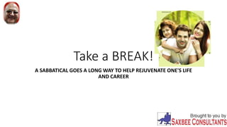 Take a BREAK!
A SABBATICAL GOES A LONG WAY TO HELP REJUVENATE ONE'S LIFE
AND CAREER
 