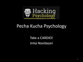 Pecha Kucha Psychology 
Take a CARDIO! 
Irma Novitasari 
1 
 
