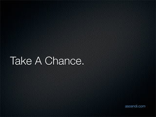 Take A Chance.


                 ascendi.com
 