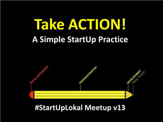 Take ACTION!A Simple StartUp Practice #StartUpLokalMeetup v13 