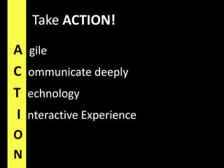 Take ACTION!AgileCommunicate deeplyTechnology I nteractive ExperienceON
