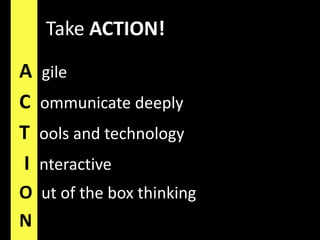 Take ACTION!AgileCommunicate deeplyTools and technology I nteractiveOut of the box thinkingN