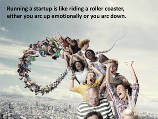 Running a startup is like riding a roller coaster, either you arc up emotionally or you arc down.