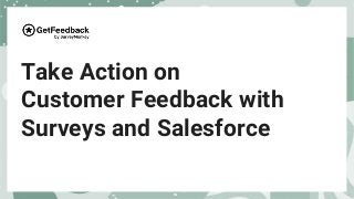 Take Action on
Customer Feedback with
Surveys and Salesforce
 