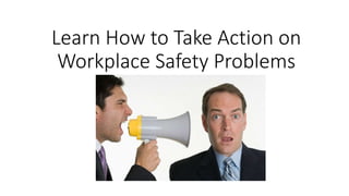 Learn How to Take Action on
Workplace Safety Problems
 