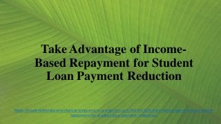 Take Advantage of Income-
Based Repayment for Student
Loan Payment Reduction
https://studentdebtdocumentprocessingservices.wordpress.com/2019/10/29/take-advantage-of-income-based-
repayment-for-student-loan-payment-reduction/
 