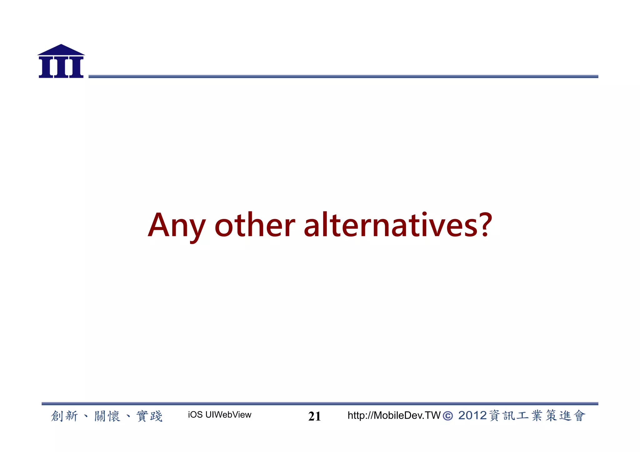 Any other alternatives?




  iOS UIWebView   21   http://MobileDev.TW
 
